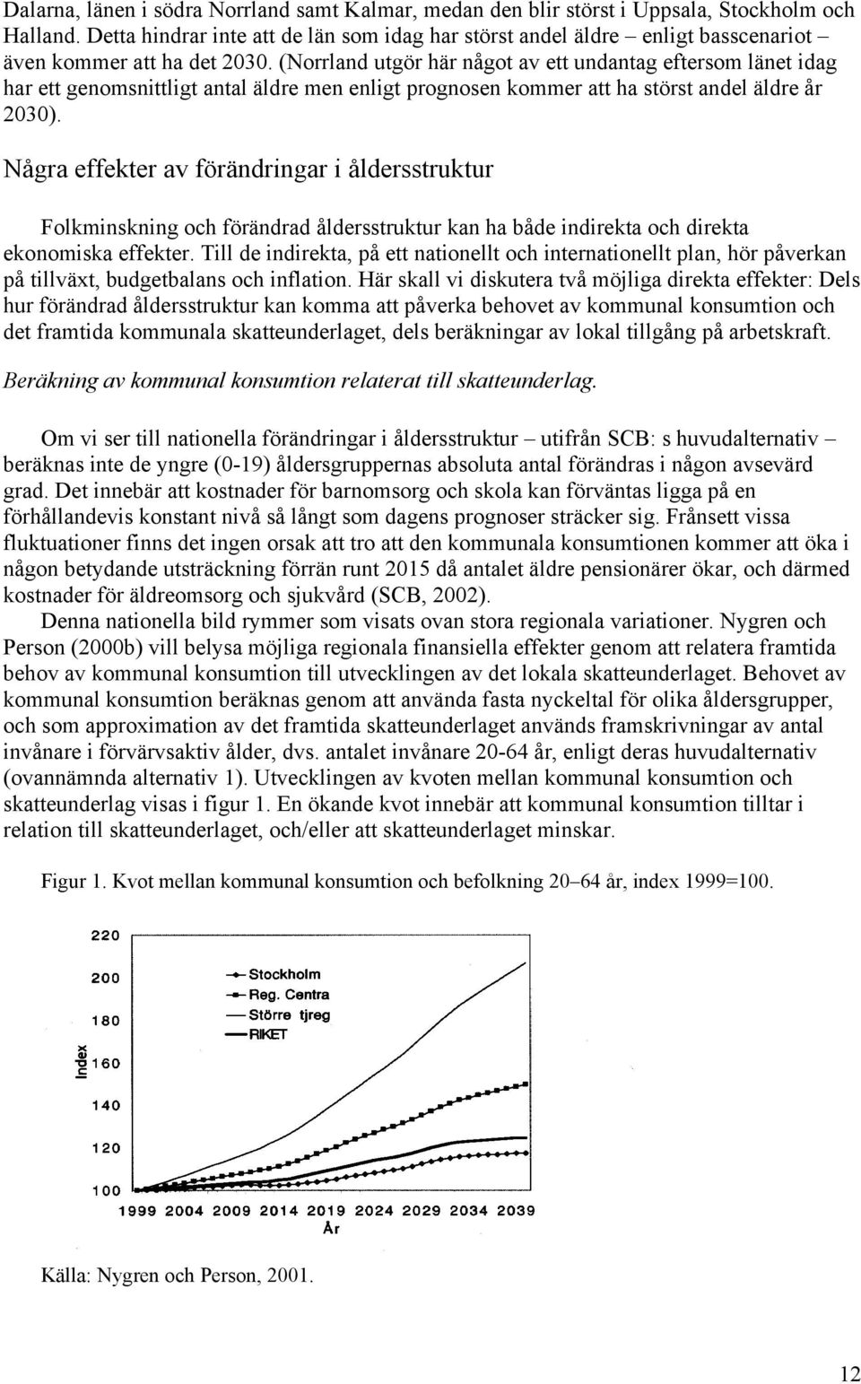 (Norrland utgör här något av ett undantag eftersom länet idag har ett genomsnittligt antal äldre men enligt prognosen kommer att ha störst andel äldre år 2030).