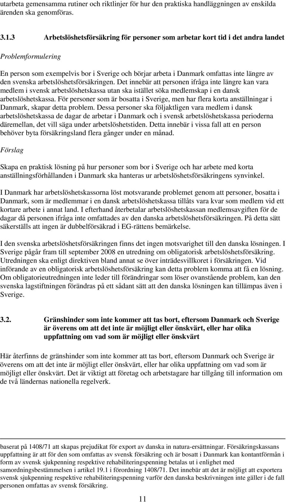 svenska arbetslöshetsförsäkringen. Det innebär att personen ifråga inte längre kan vara medlem i svensk arbetslöshetskassa utan ska istället söka medlemskap i en dansk arbetslöshetskassa.