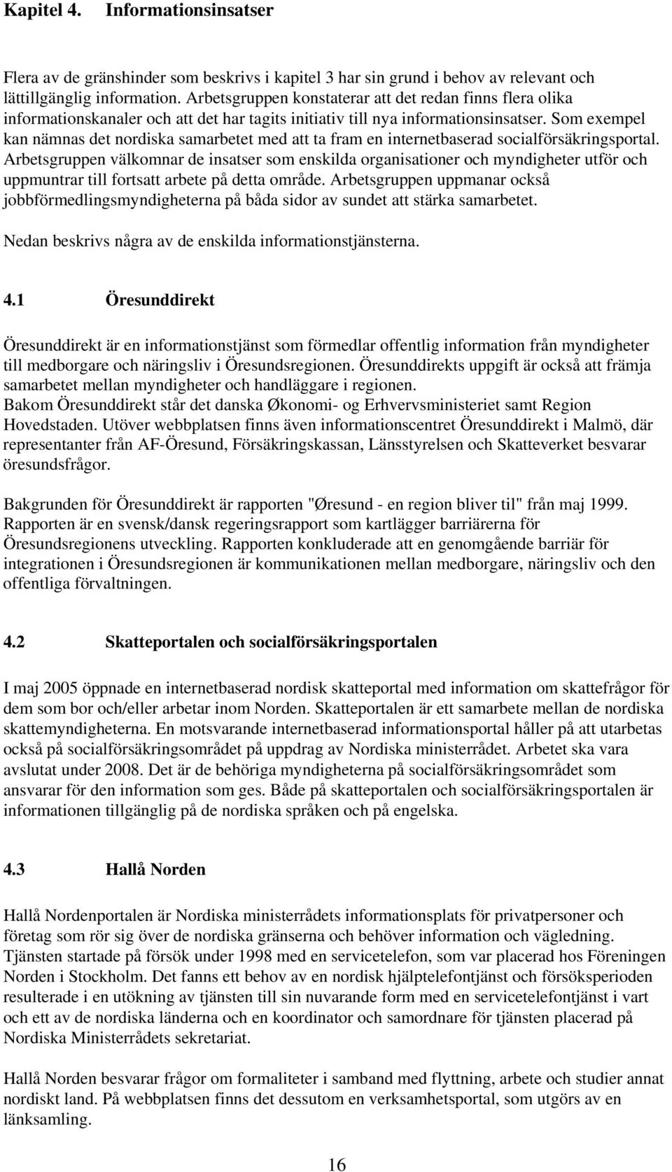 Som exempel kan nämnas det nordiska samarbetet med att ta fram en internetbaserad socialförsäkringsportal.