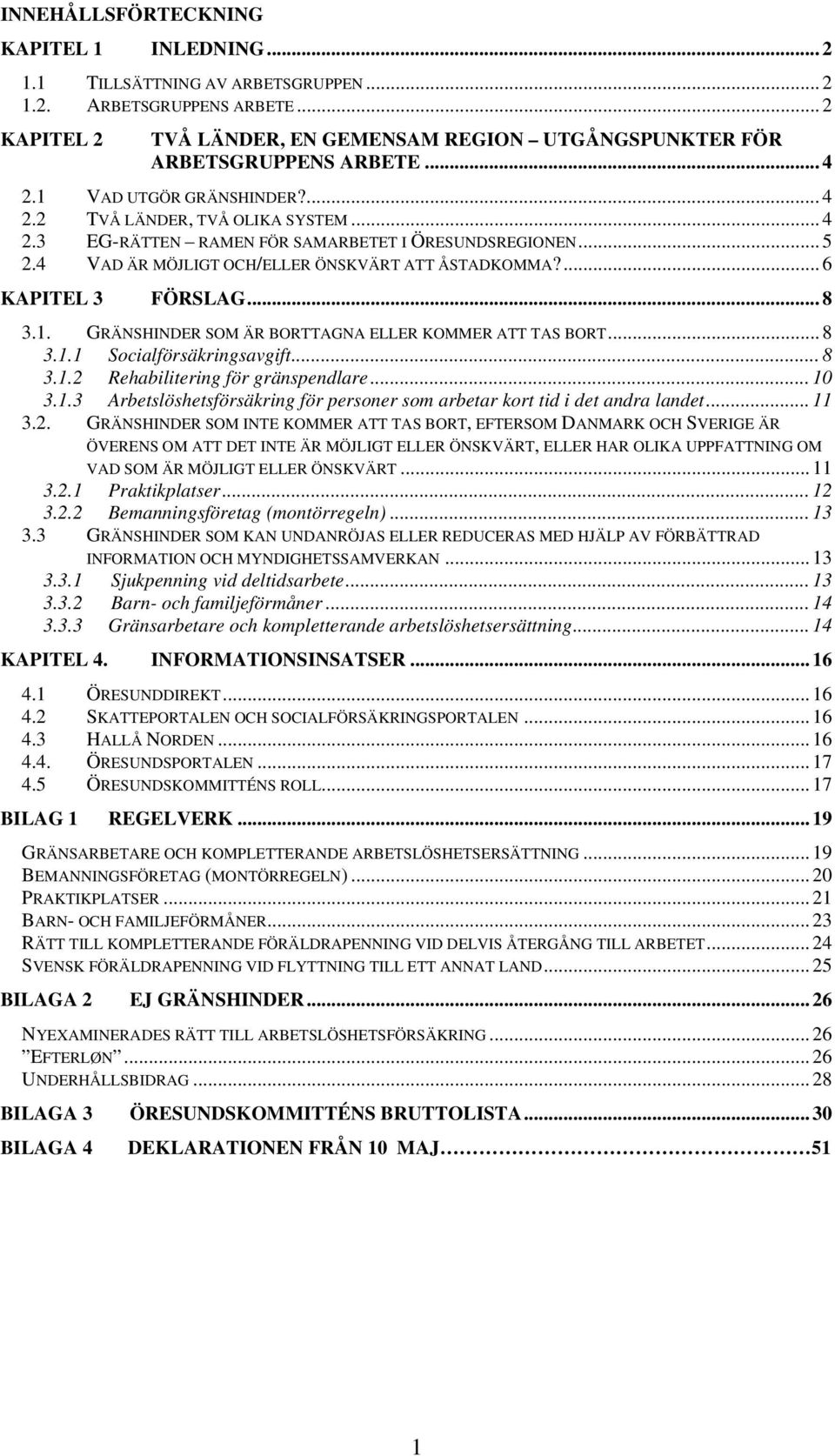 ... 6 KAPITEL 3 FÖRSLAG... 8 3.1. GRÄNSHINDER SOM ÄR BORTTAGNA ELLER KOMMER ATT TAS BORT... 8 3.1.1 Socialförsäkringsavgift... 8 3.1.2 Rehabilitering för gränspendlare... 10 3.1.3 Arbetslöshetsförsäkring för personer som arbetar kort tid i det andra landet.