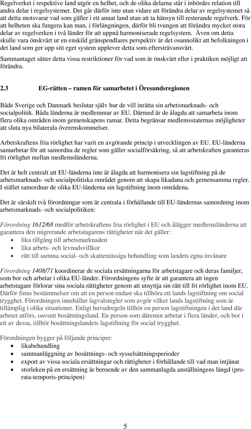 För att helheten ska fungera kan man, i förlängningen, därför bli tvungen att förändra mycket stora delar av regelverken i två länder för att uppnå harmoniserade regelsystem.