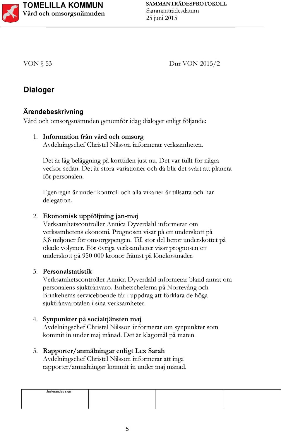 Egenregin är under kontroll och alla vikarier är tillsatta och har delegation. 2. Ekonomisk uppföljning jan-maj Verksamhetscontroller Annica Dyverdahl informerar om verksamhetens ekonomi.