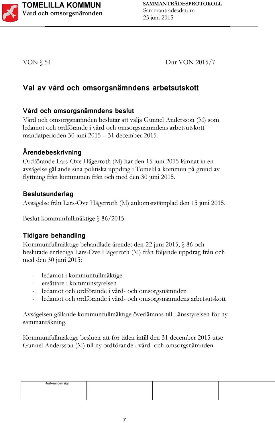 Ordförande Lars-Ove Hägerroth (M) har den 15 juni 2015 lämnat in en avsägelse gällande sina politiska uppdrag i Tomelilla kommun på grund av flyttning från kommunen från och med den 30 juni 2015.