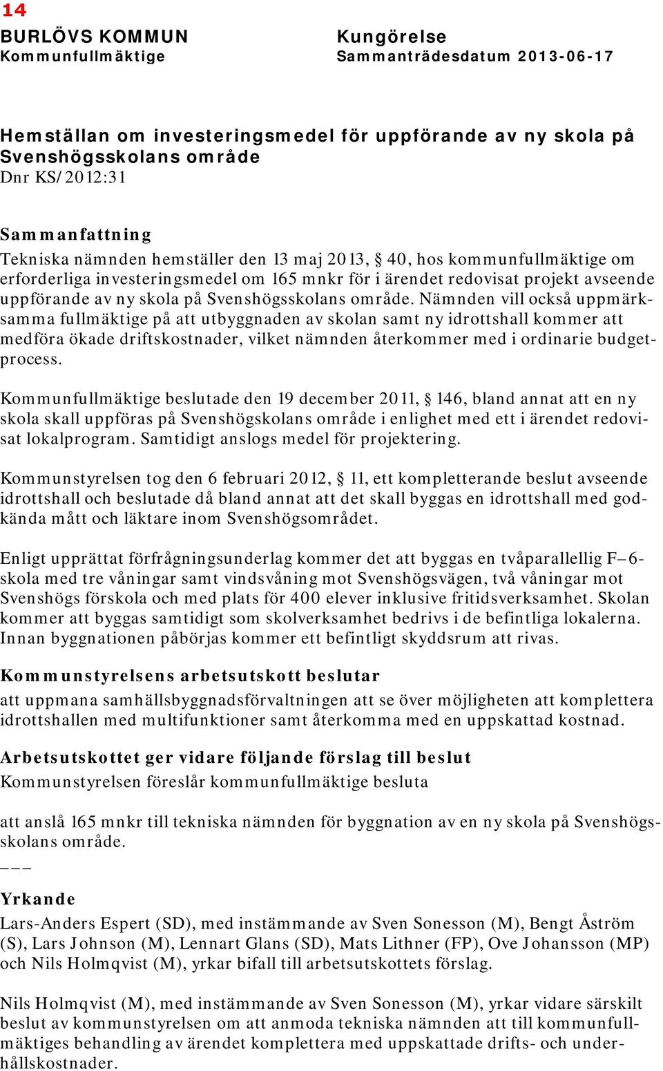 Nämnden vi också uppmärksamma fumäktige på att utbyggnaden av skoan samt ny idrottsha kommer att medföra ökade driftskostnader, viket nämnden återkommer med i ordinarie budgetprocess.