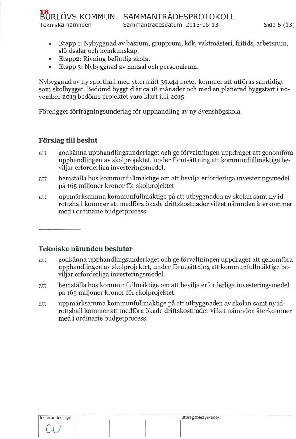 Bedömd byggtid är ca 18 månader och med en panerad byggstart i november 2013 bedöms projektet vara kart jui 2015. Föreigger förfrågningsunderag för upphanding av ny Svenshögskoa.