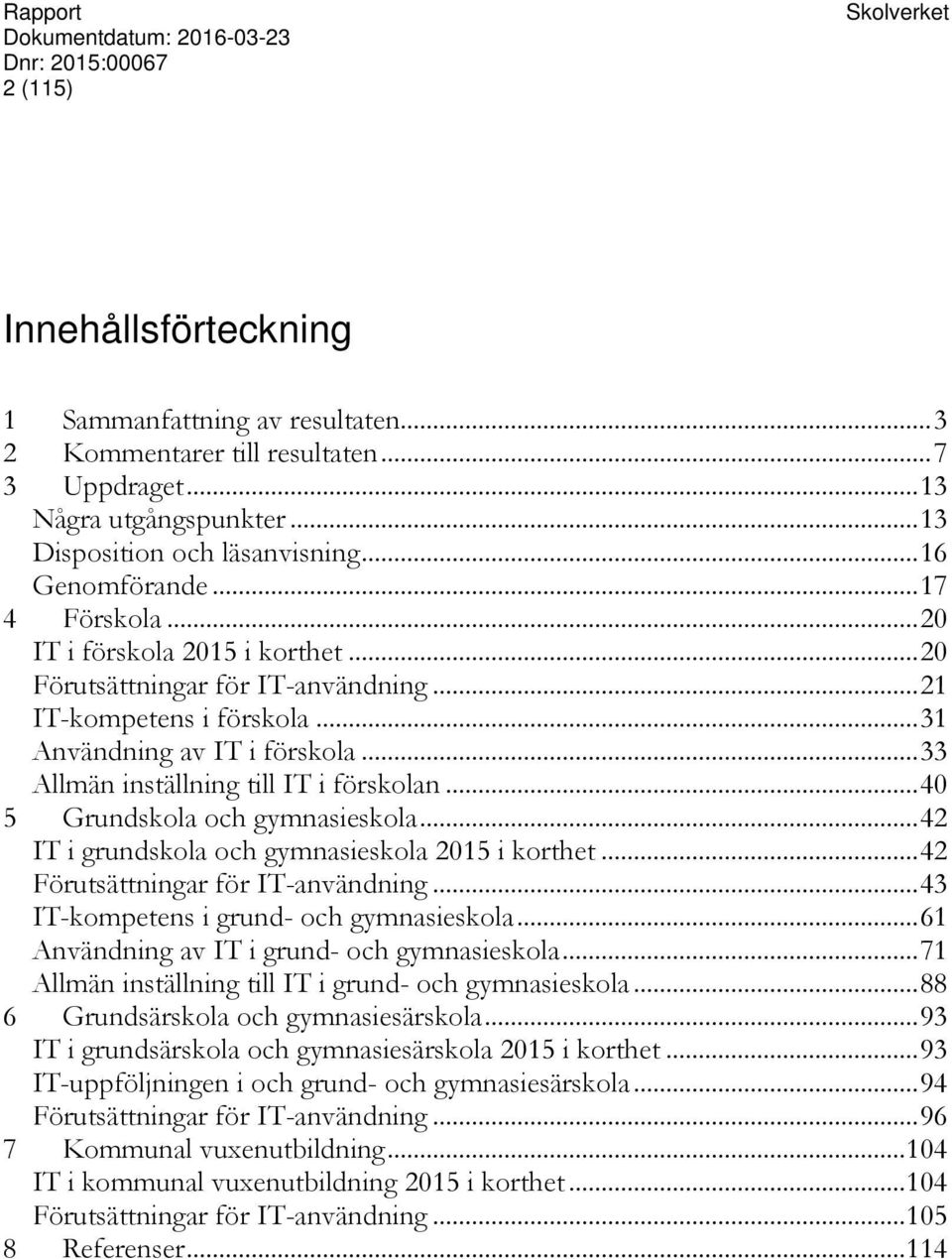 .. 33 Allmän inställning till IT i förskolan... 40 5 Grundskola och gymnasieskola... 42 IT i grundskola och gymnasieskola 2015 i korthet... 42 Förutsättningar för IT-användning.