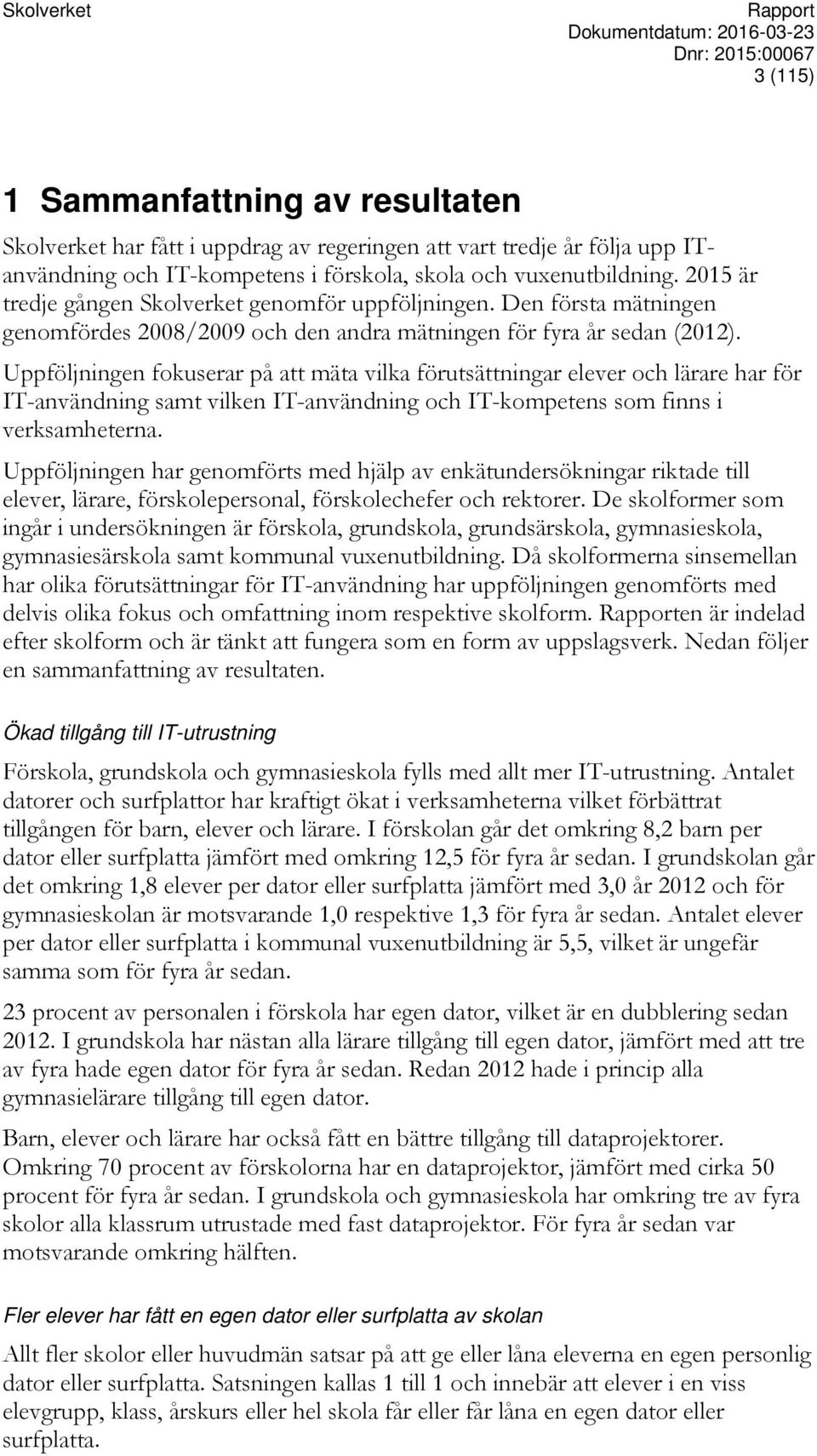 Uppföljningen fokuserar på att mäta vilka förutsättningar elever och lärare har för IT-användning samt vilken IT-användning och IT-kompetens som finns i verksamheterna.