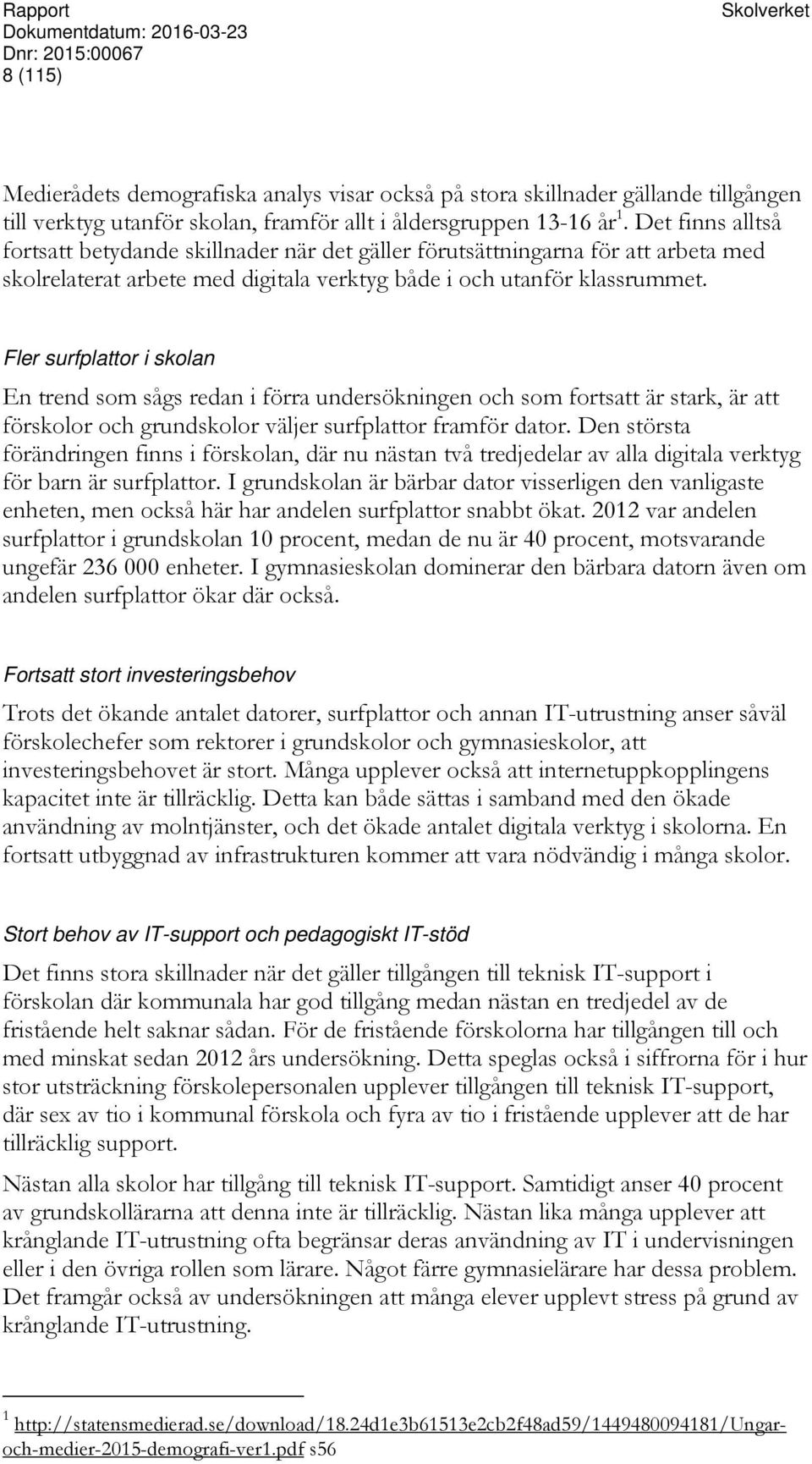 Fler surfplattor i skolan En trend som sågs redan i förra undersökningen och som fortsatt är stark, är att förskolor och grundskolor väljer surfplattor framför dator.