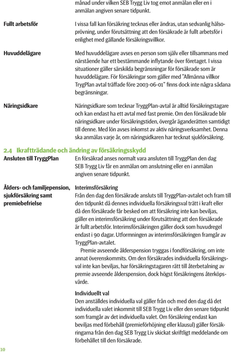 gällande försäkringsvillkor. Med huvuddelägare avses en person som själv eller tillsammans med närstående har ett bestämmande inflytande över företaget.