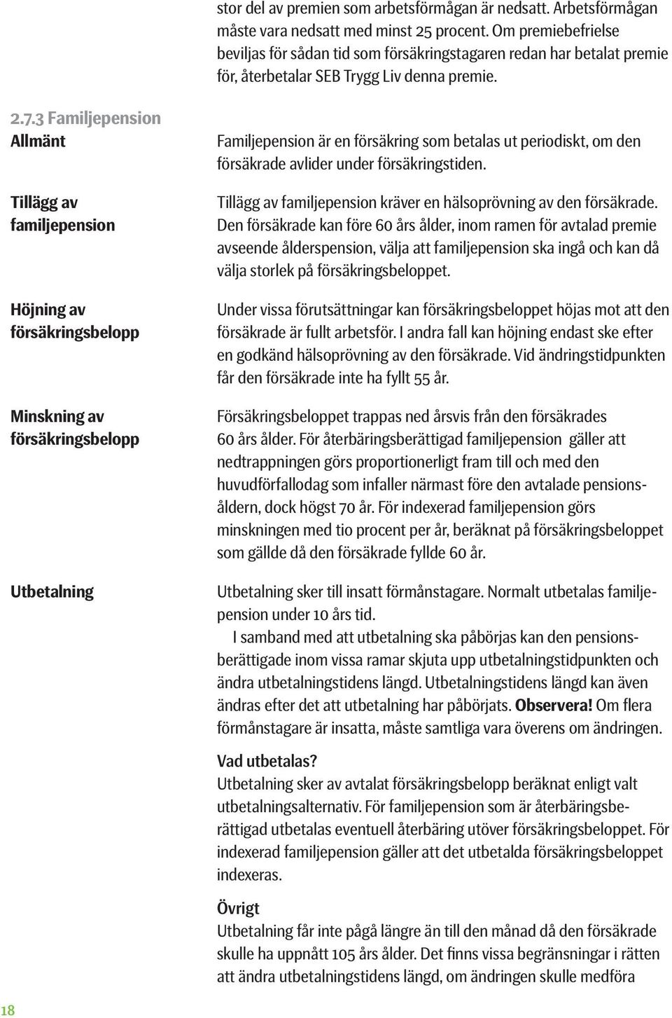 3 Familjepension Allmänt Tillägg av familjepension Höjning av försäkringsbelopp Minskning av försäkringsbelopp Utbetalning Familjepension är en försäkring som betalas ut periodiskt, om den försäkrade