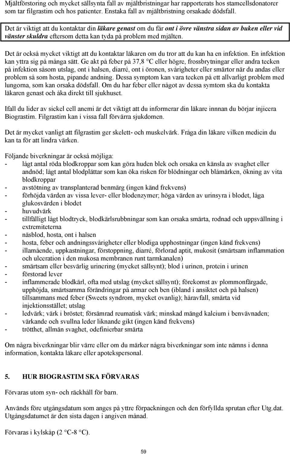 Det är också mycket viktigt att du kontaktar läkaren om du tror att du kan ha en infektion. En infektion kan yttra sig på många sätt.