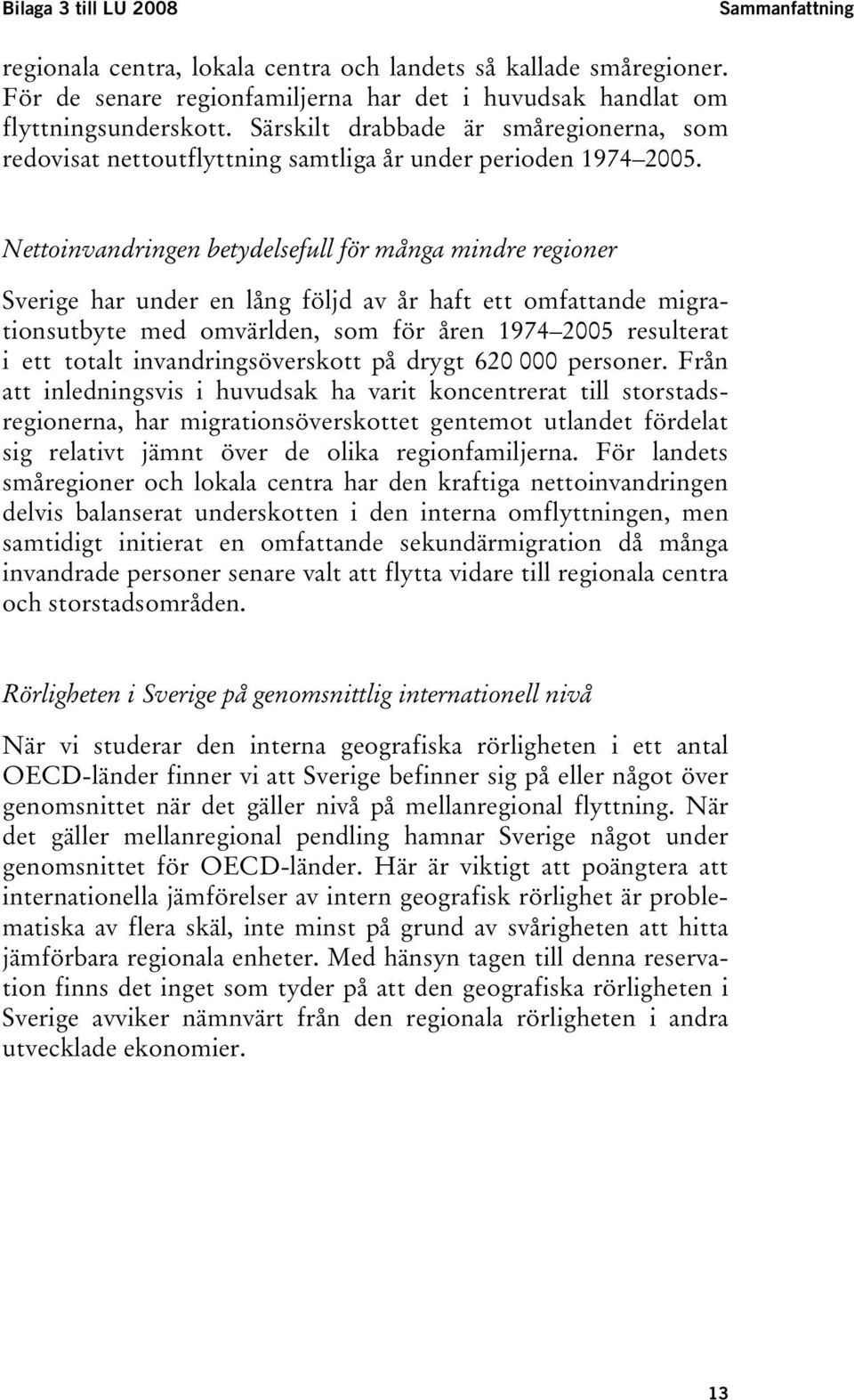 Nettoinvandringen betydelsefull för många mindre regioner Sverige har under en lång följd av år haft ett omfattande migrationsutbyte med omvärlden, som för åren 1974 2005 resulterat i ett totalt