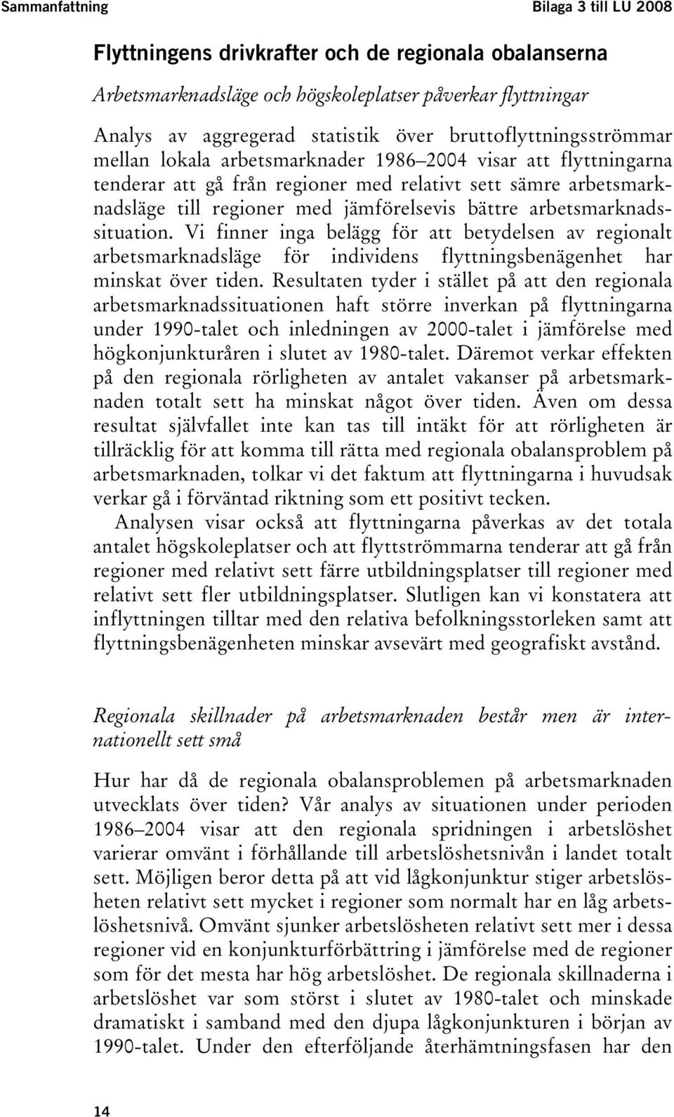 bättre arbetsmarknadssituation. Vi finner inga belägg för att betydelsen av regionalt arbetsmarknadsläge för individens flyttningsbenägenhet har minskat över tiden.