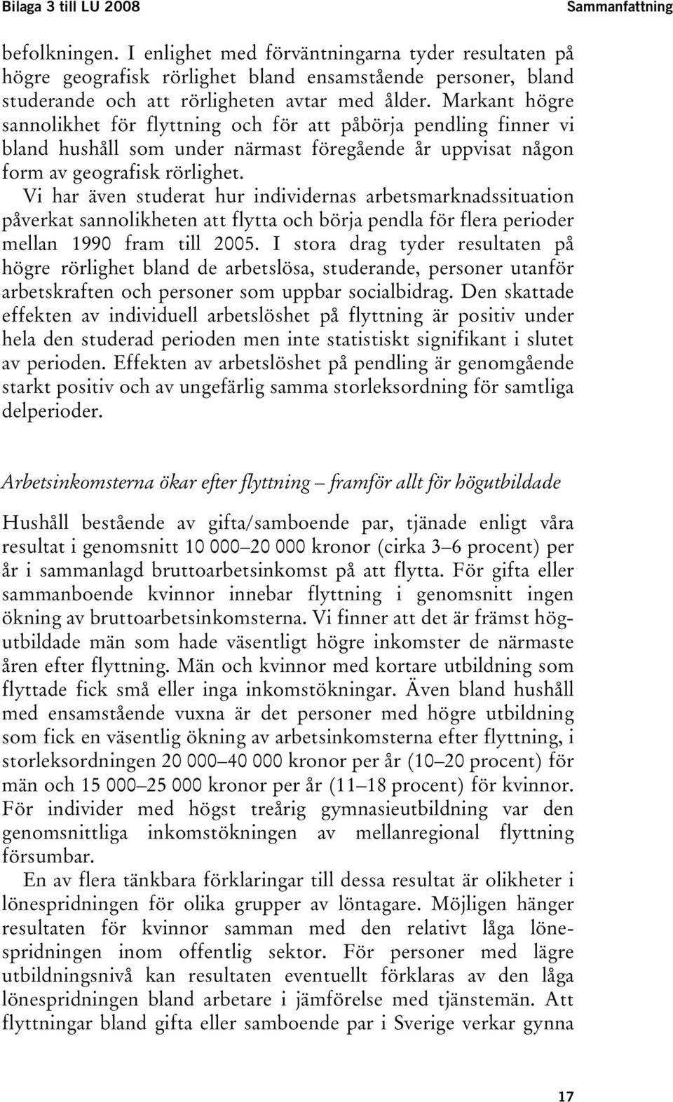 Markant högre sannolikhet för flyttning och för att påbörja pendling finner vi bland hushåll som under närmast föregående år uppvisat någon form av geografisk rörlighet.