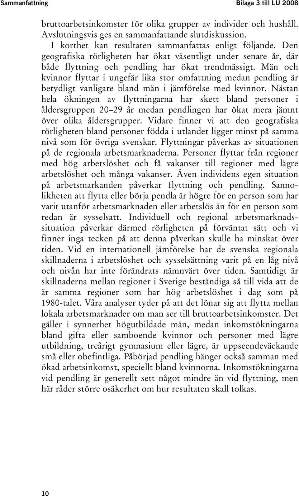 Män och kvinnor flyttar i ungefär lika stor omfattning medan pendling är betydligt vanligare bland män i jämförelse med kvinnor.