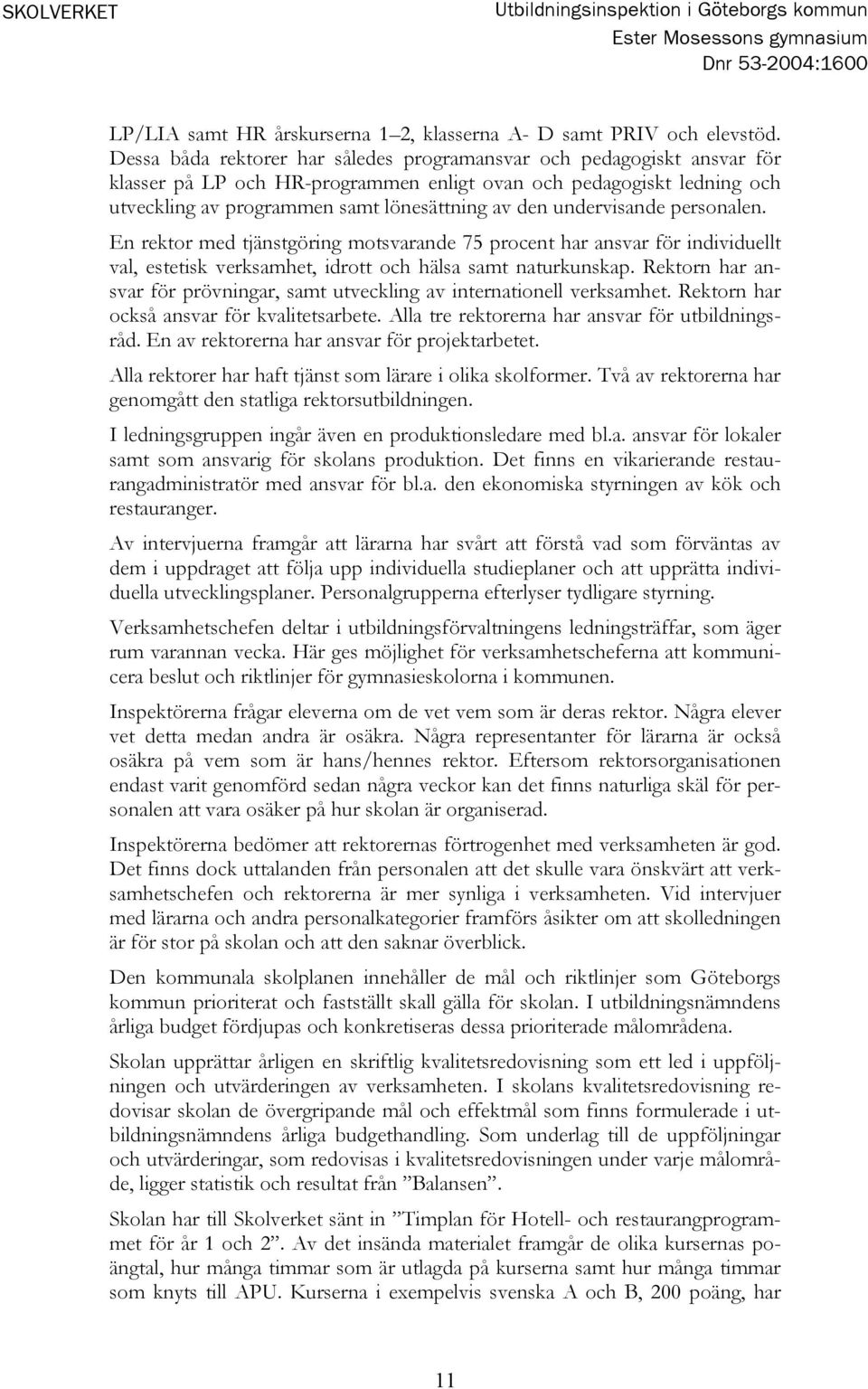 undervisande personalen. En rektor med tjänstgöring motsvarande 75 procent har ansvar för individuellt val, estetisk verksamhet, idrott och hälsa samt naturkunskap.