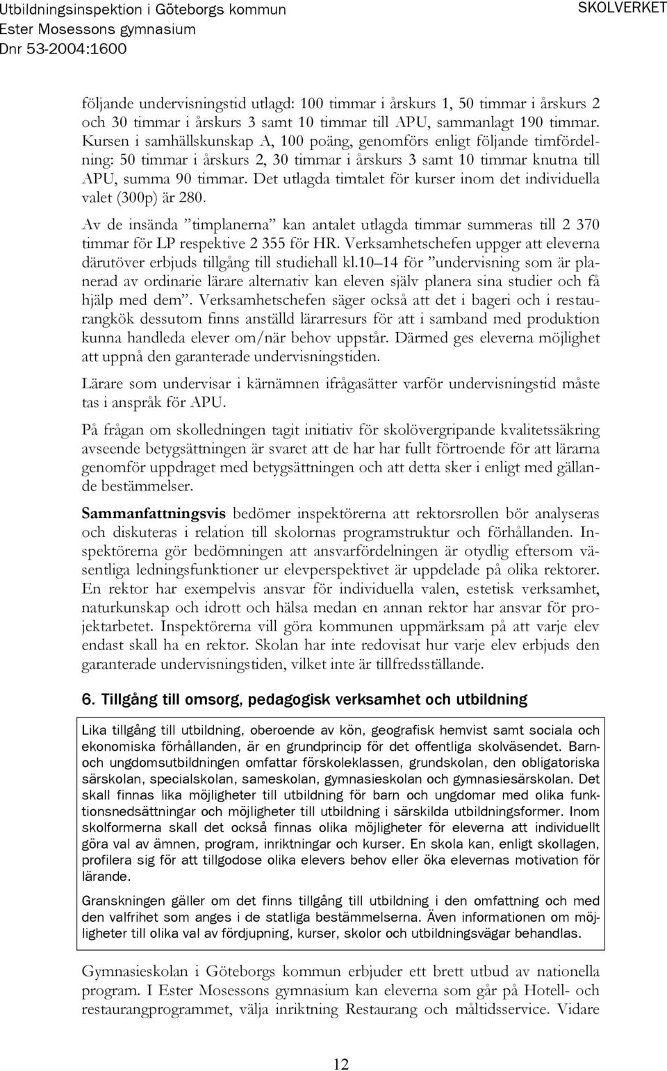 Det utlagda timtalet för kurser inom det individuella valet (300p) är 280. Av de insända timplanerna kan antalet utlagda timmar summeras till 2 370 timmar för LP respektive 2 355 för HR.