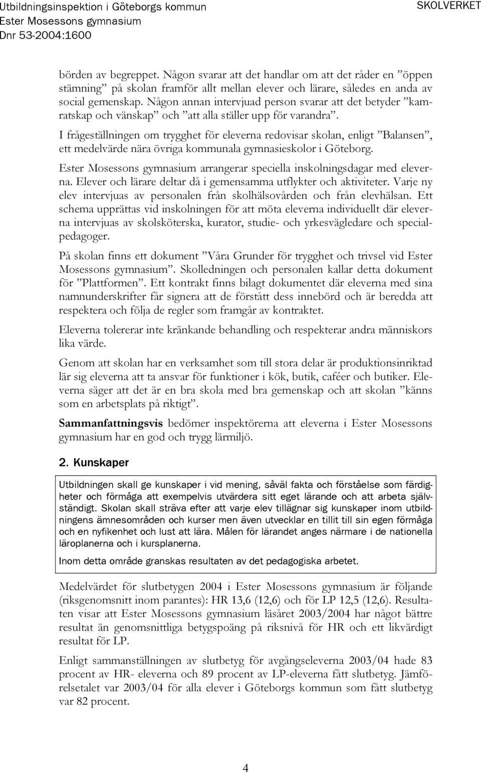 I frågeställningen om trygghet för eleverna redovisar skolan, enligt Balansen, ett medelvärde nära övriga kommunala gymnasieskolor i Göteborg. arrangerar speciella inskolningsdagar med eleverna.