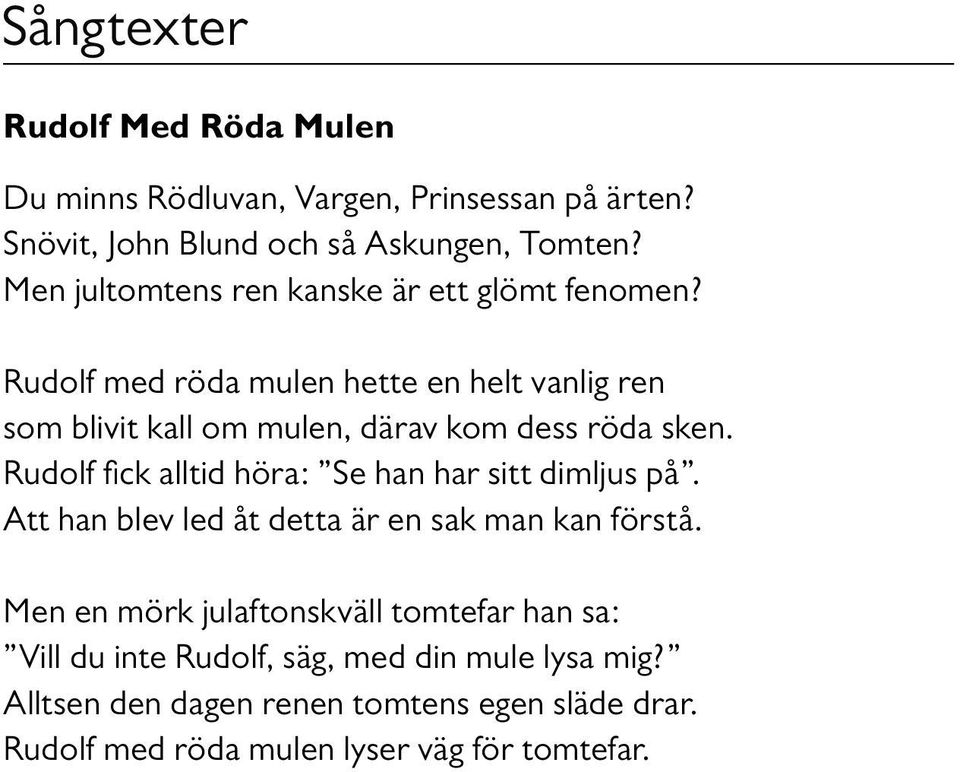 Rudolf med röda mulen hette en helt vanlig ren som blivit kall om mulen, därav kom dess röda sken.