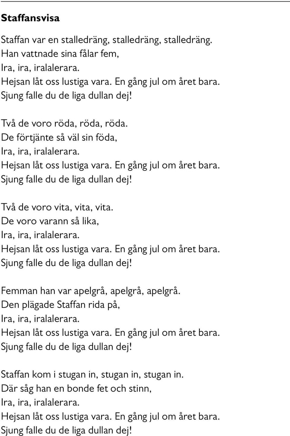 Sjung falle du de liga dullan dej! Två de voro vita, vita, vita. De voro varann så lika, Ira, ira, iralalerara. Hejsan låt oss lustiga vara. En gång jul om året bara.