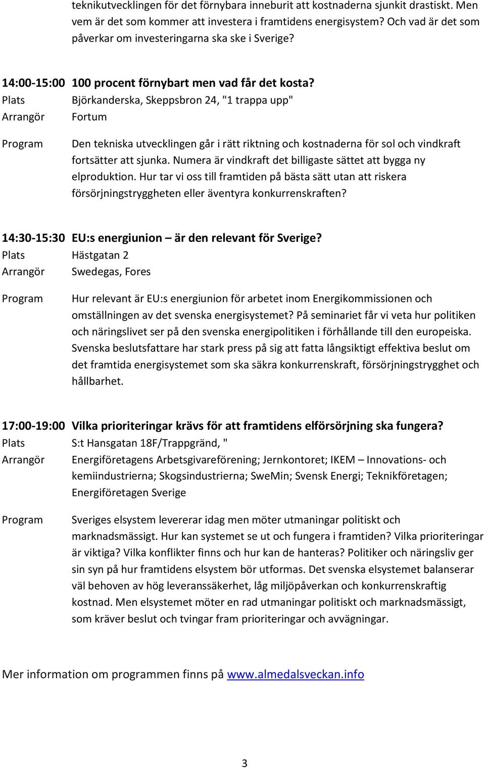 Plats Björkanderska, Skeppsbron 24, "1 trappa upp" Arrangör Fortum Den tekniska utvecklingen går i rätt riktning och kostnaderna för sol och vindkraft fortsätter att sjunka.