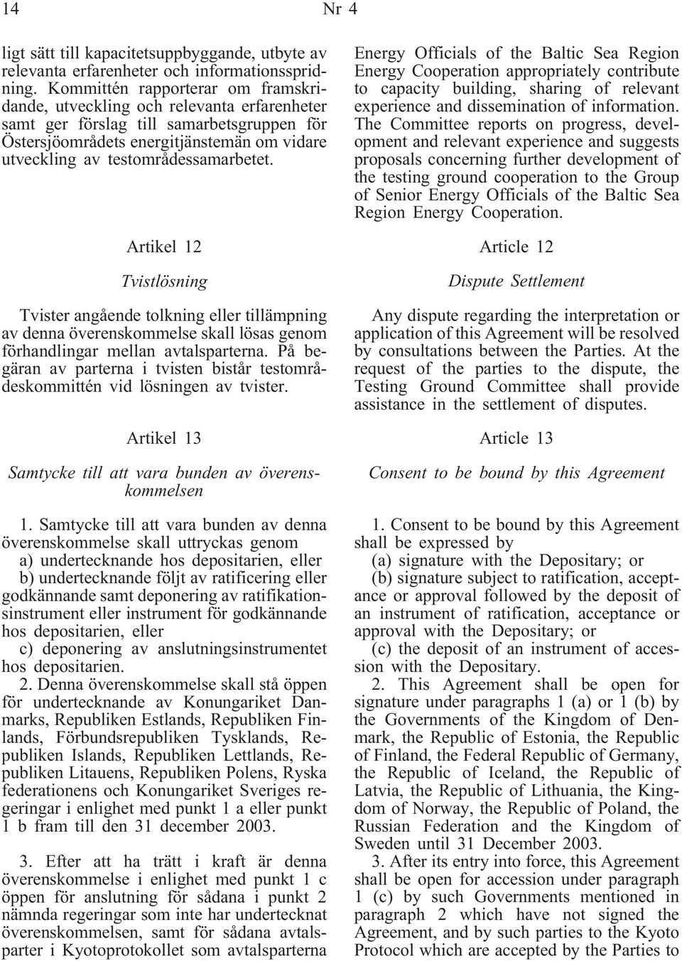 testområdessamarbetet. Artikel 12 Tvistlösning Tvister angående tolkning eller tillämpning av denna överenskommelse skall lösas genom förhandlingar mellan avtalsparterna.