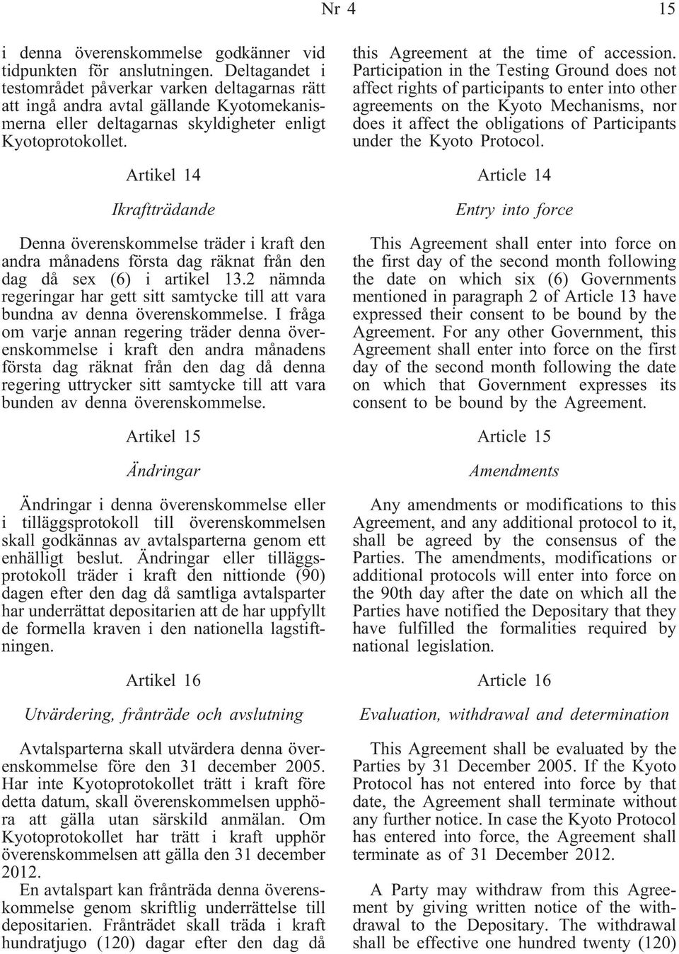 Artikel 14 Ikraftträdande Denna överenskommelse träder i kraft den andra månadens första dag räknat från den dag då sex (6) i artikel 13.