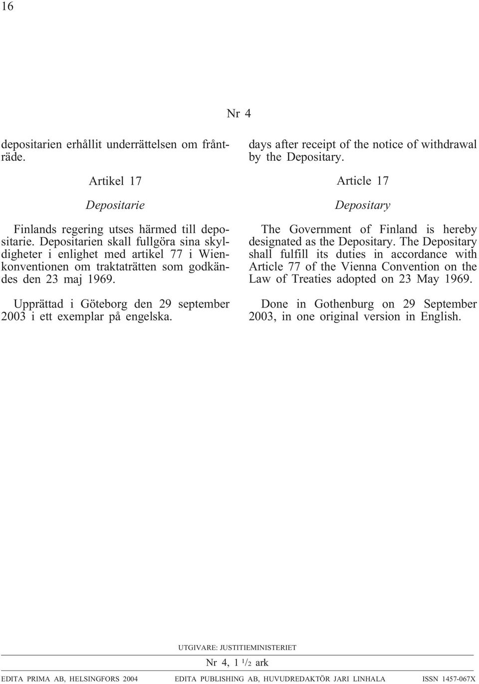Upprättad i Göteborg den 29 september 2003 i ett exemplar på engelska. days after receipt of the notice of withdrawal by the Depositary.