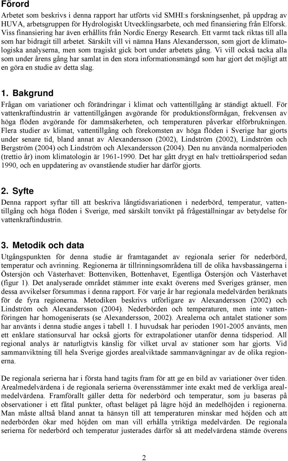 Särskilt vill vi nämna Hans Alexandersson, som gjort de klimatologiska analyserna, men som tragiskt gick bort under arbetets gång.