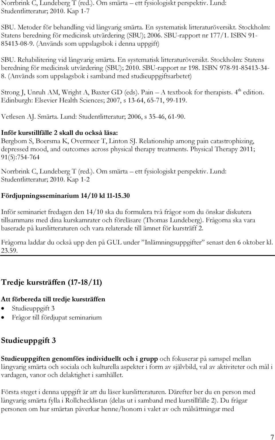 En systematisk litteraturöversikt. Stockholm: Statens beredning för medicinsk utvärdering (SBU); 2010. SBU-rapport nr 198. ISBN 978-91-85413-34- 8.