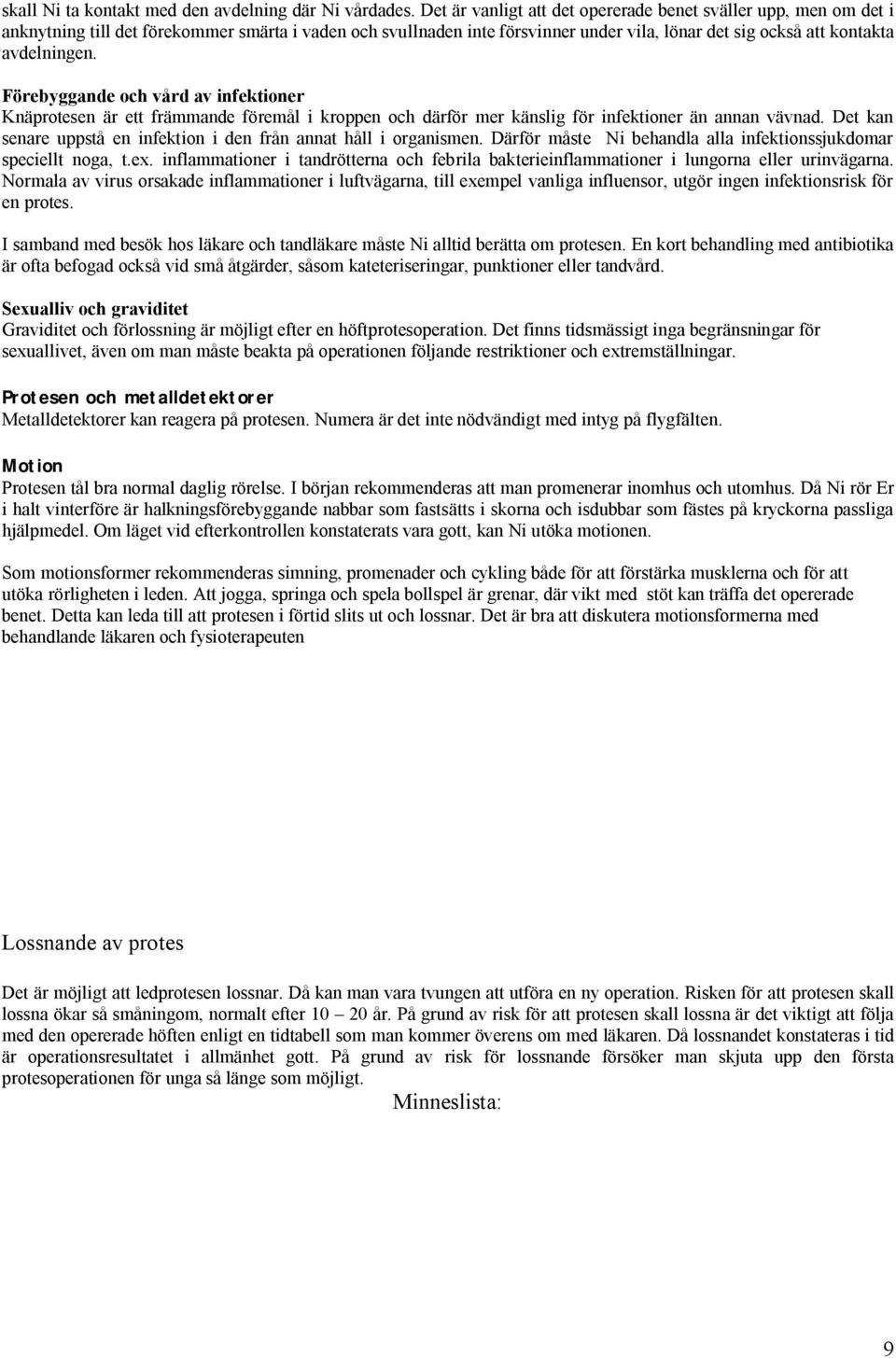 Förebyggande och vård av infektioner Knäprotesen är ett främmande föremål i kroppen och därför mer känslig för infektioner än annan vävnad.