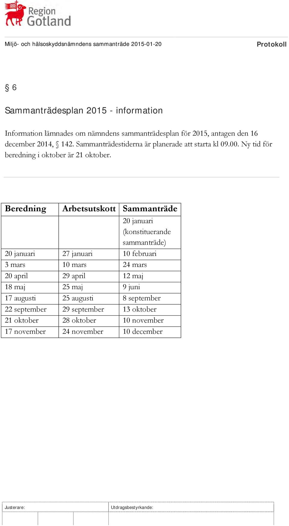 Beredning Arbetsutskott Sammanträde 20 januari (konstituerande sammanträde) 20 januari 27 januari 10 februari 3 mars 10 mars 24 mars 20