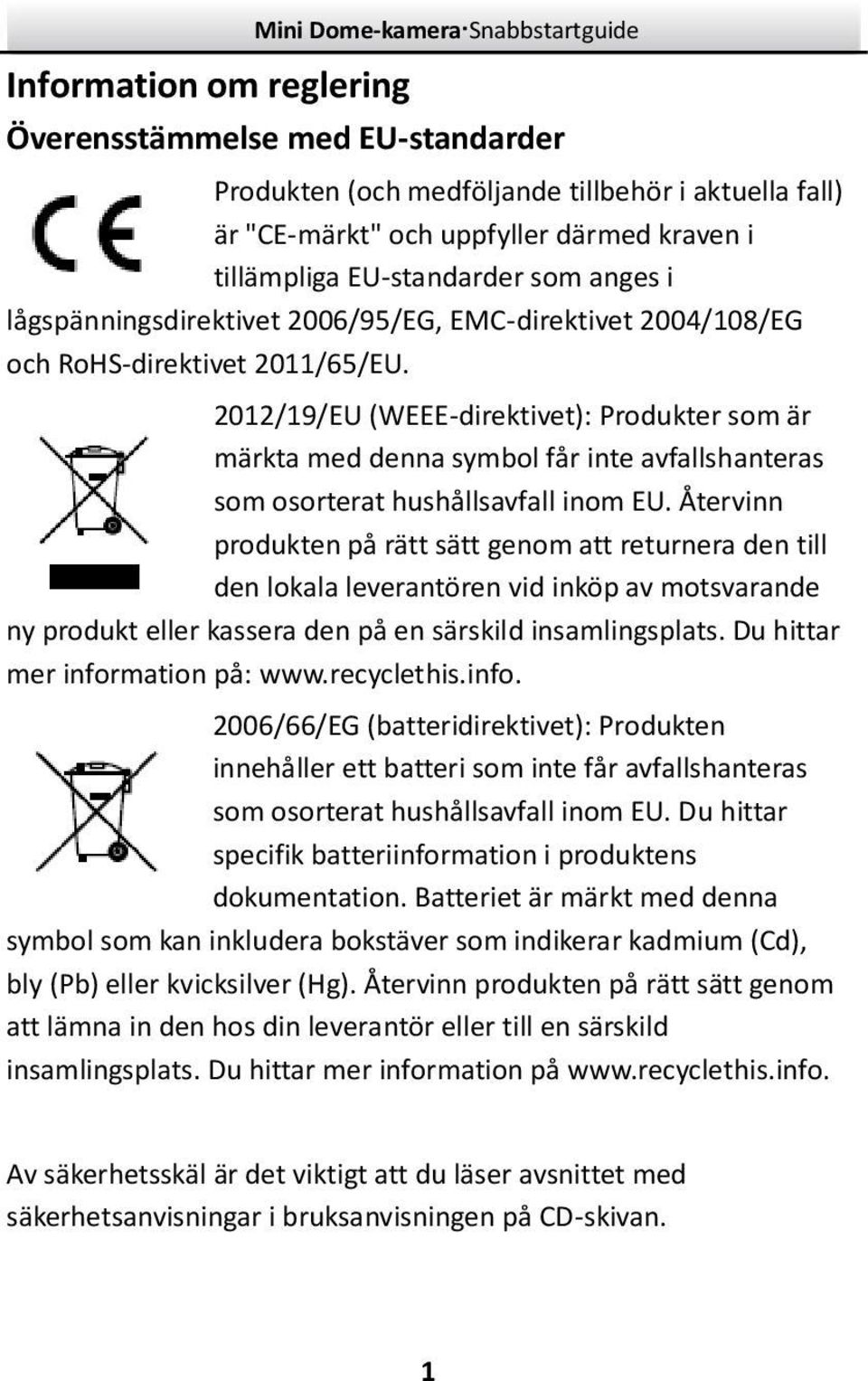 2012/19/EU (WEEE-direktivet): Produkter som är märkta med denna symbol får inte avfallshanteras som osorterat hushållsavfall inom EU.