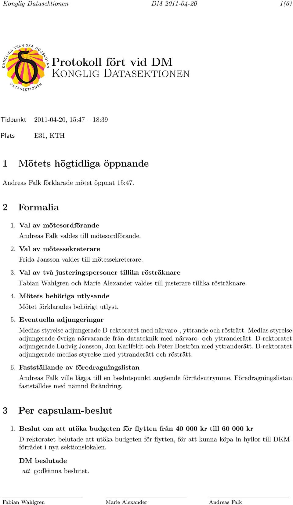 Val av två justeringspersoner tillika rösträknare Fabian Wahlgren och Marie Alexander valdes till justerare tillika rösträknare. 4. Mötets behöriga utlysande Mötet förklarades behörigt utlyst. 5.