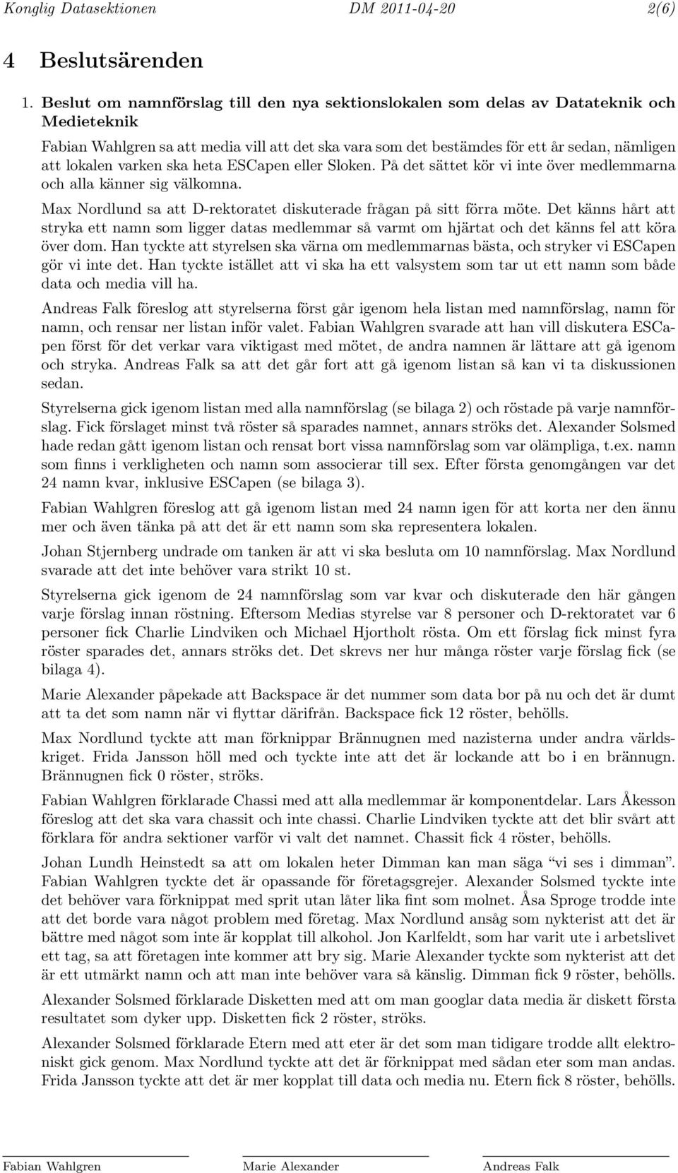 varken ska heta ESCapen eller Sloken. På det sättet kör vi inte över medlemmarna och alla känner sig välkomna. Max Nordlund sa att D-rektoratet diskuterade frågan på sitt förra möte.