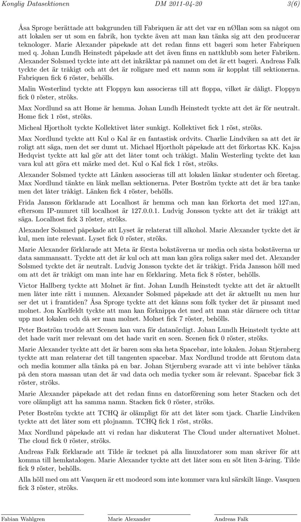 Johan Lundh Heinstedt påpekade att det även finns en nattklubb som heter Fabriken. Alexander Solsmed tyckte inte att det inkräktar på namnet om det är ett bageri.