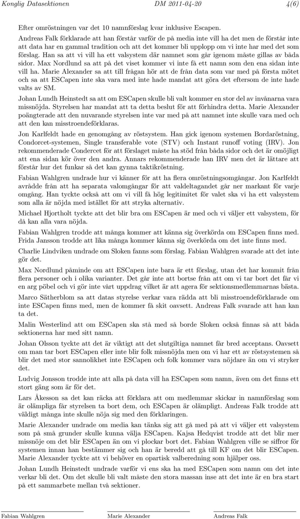 Han sa att vi vill ha ett valsystem där namnet som går igenom måste gillas av båda sidor. Max Nordlund sa att på det viset kommer vi inte få ett namn som den ena sidan inte vill ha.