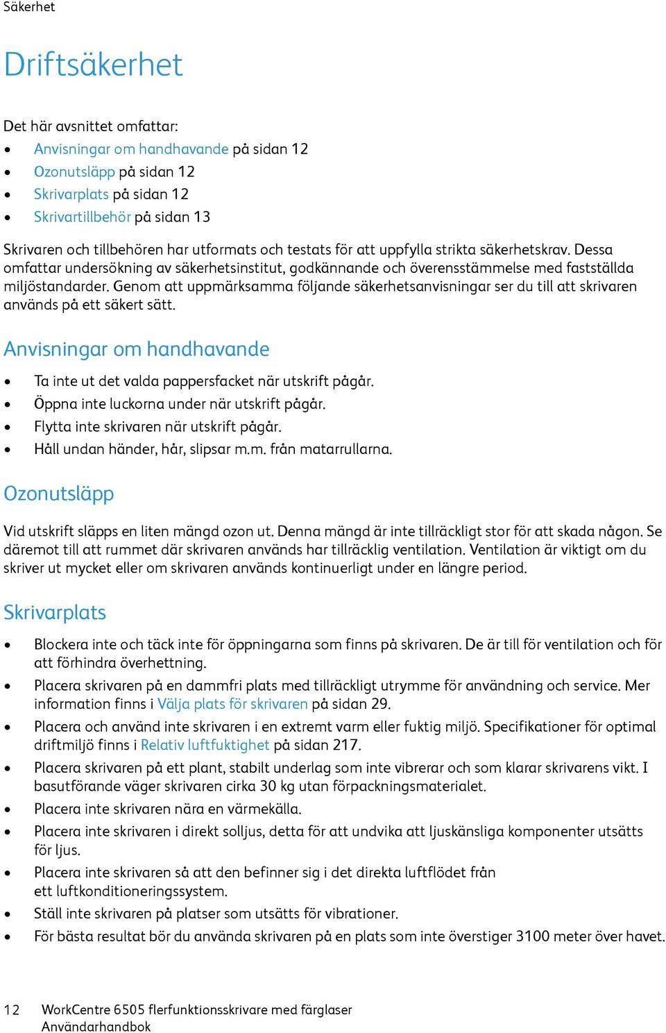 Genom att uppmärksamma följande säkerhetsanvisningar ser du till att skrivaren används på ett säkert sätt. Anvisningar om handhavande Ta inte ut det valda pappersfacket när utskrift pågår.