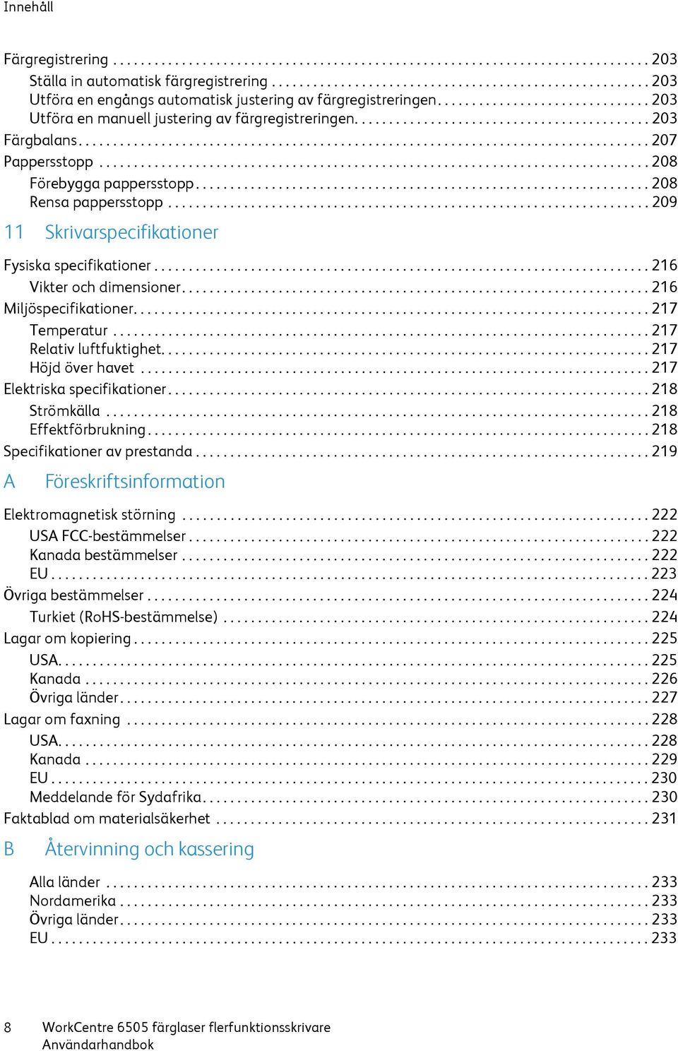 .......................................... 203 Färgbalans................................................................................... 207 Pappersstopp................................................................................ 208 Förebygga pappersstopp.
