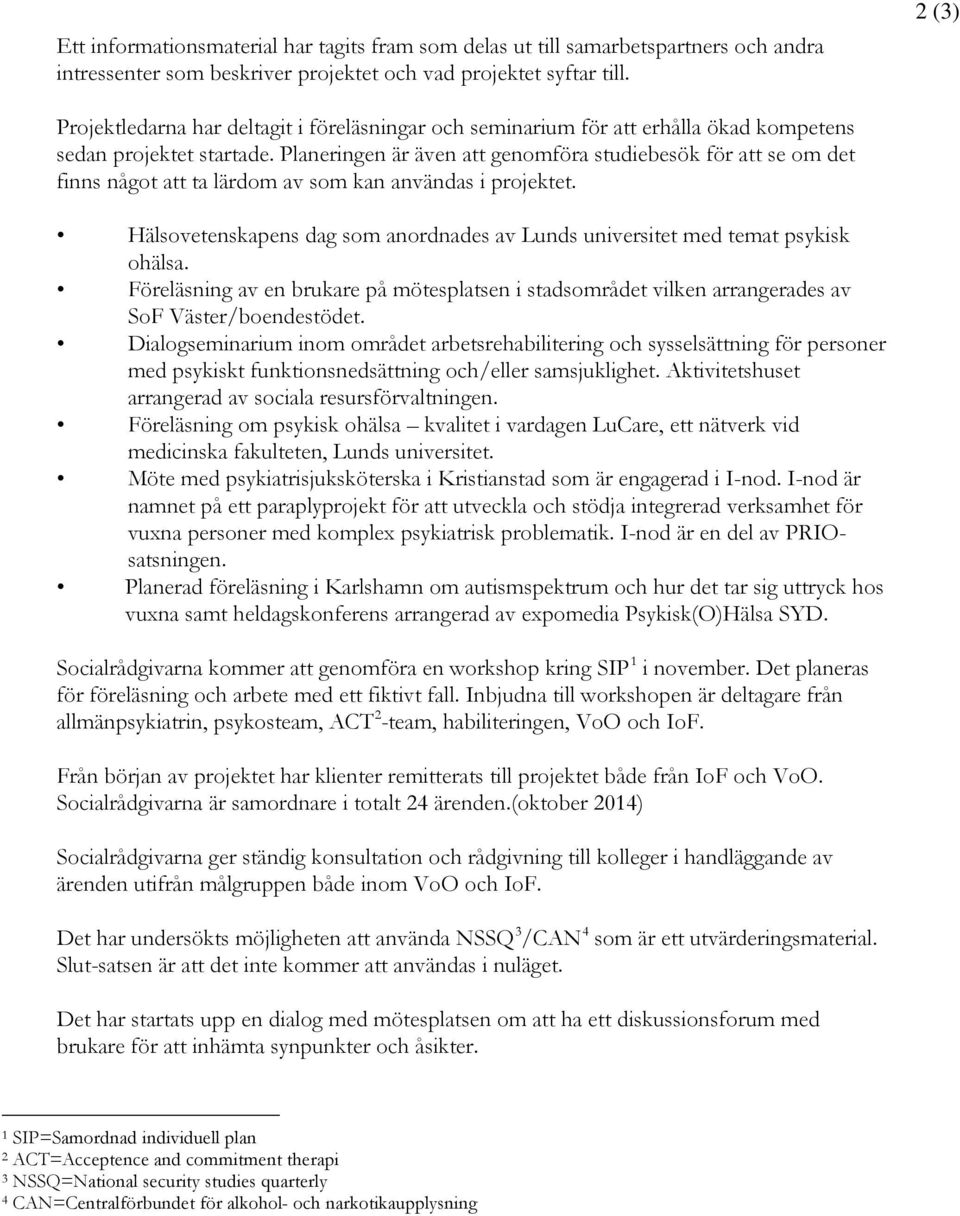 Planeringen är även att genomföra studiebesök för att se om det finns något att ta lärdom av som kan användas i projektet.