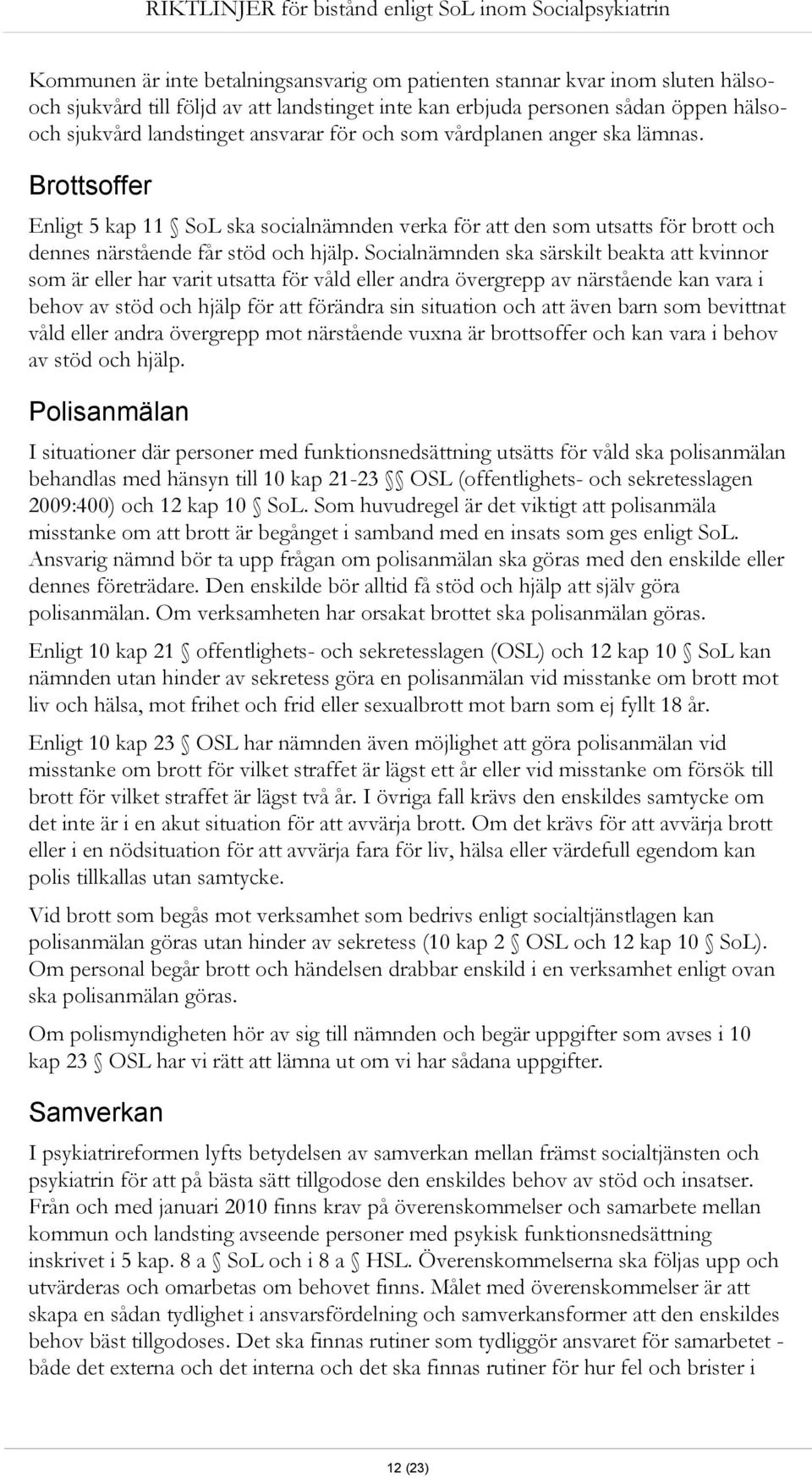 Socialnämnden ska särskilt beakta att kvinnor som är eller har varit utsatta för våld eller andra övergrepp av närstående kan vara i behov av stöd och hjälp för att förändra sin situation och att