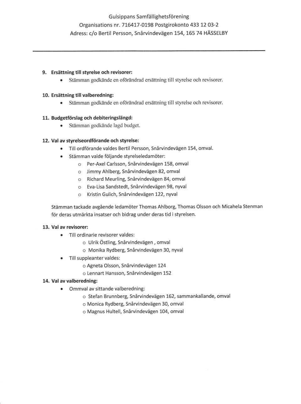 Val av styrelseordförande och styrelse: o Till ordförande valdes Bertil Persson, Snårvindevägen 154, omval.