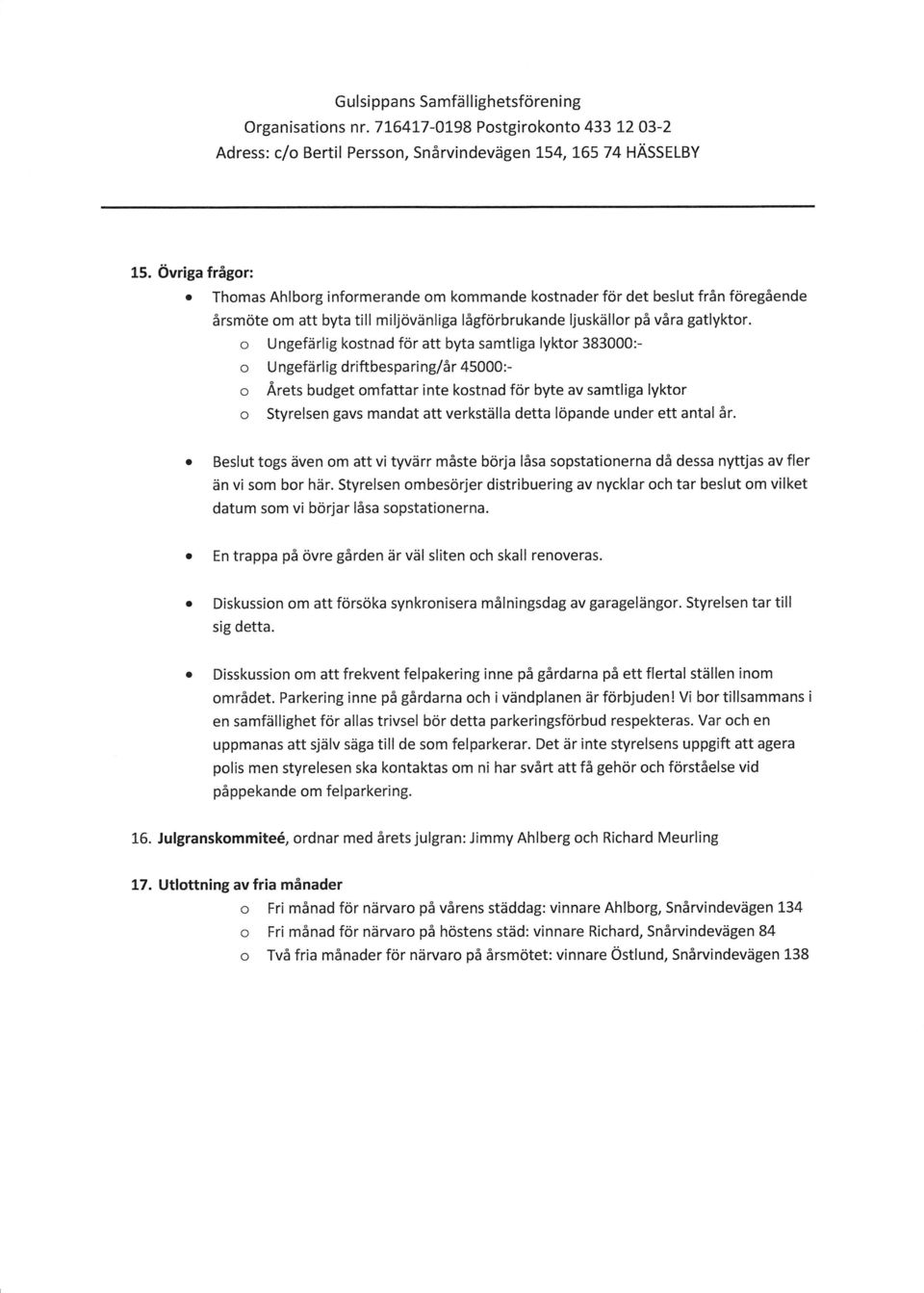 o Ungefärlig kostnad för att byta samtliga lyktor 383000:- o Ungefärlig driftbesparing/år 45000:- o Årets budget omfattar inte kostnad för byte av samtliga lyktor o Styrelsen gavs mandat att