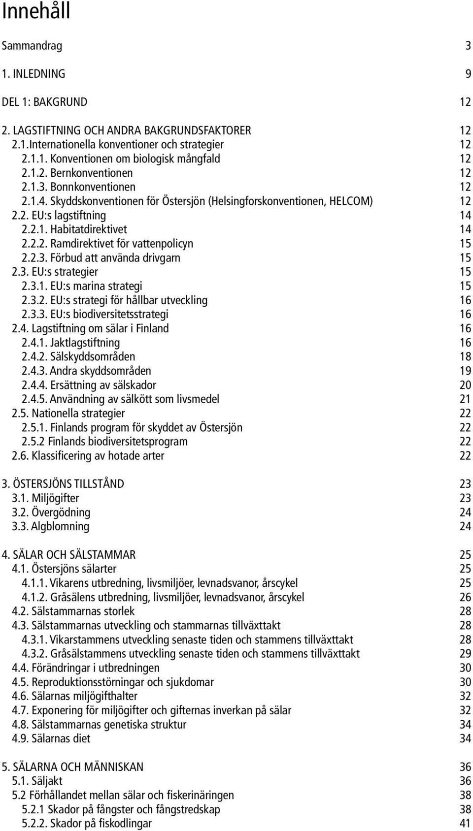 2.3. Förbud att använda drivgarn 15 2.3. EU:s strategier 15 2.3.1. EU:s marina strategi 15 2.3.2. EU:s strategi för hållbar utveckling 16 2.3.3. EU:s biodiversitetsstrategi 16 2.4.