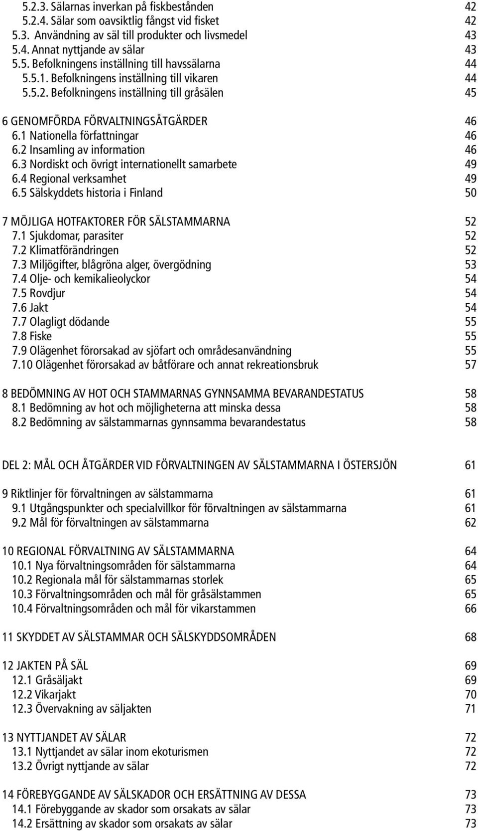 3 Nordiskt och övrigt internationellt samarbete 49 6.4 Regional verksamhet 49 6.5 Sälskyddets historia i Finland 50 7 MÖJLIGA HOTFAKTORER FÖR SÄLSTAMMARNA 52 7.1 Sjukdomar, parasiter 52 7.