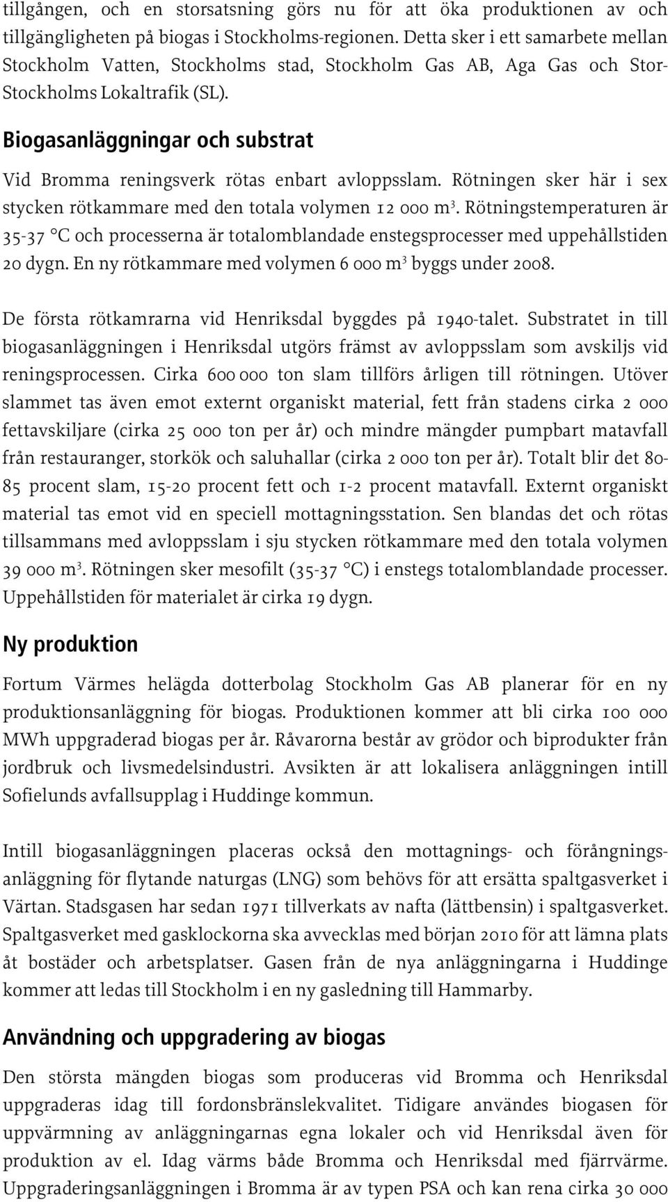 Biogasanläggningar och substrat Vid Bromma reningsverk rötas enbart avloppsslam. Rötningen sker här i sex stycken rötkammare med den totala volymen 12 000 m 3.