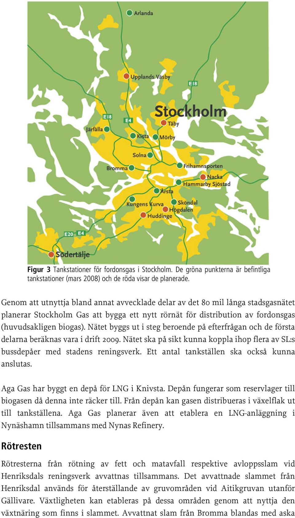 Nätet byggs ut i steg beroende på efterfrågan och de första delarna beräknas vara i drift 2009. Nätet ska på sikt kunna koppla ihop flera av SL:s bussdepåer med stadens reningsverk.