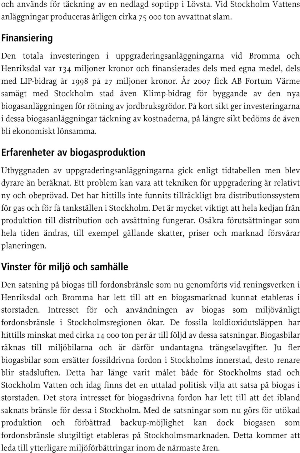 kronor. År 2007 fick AB Fortum Värme samägt med Stockholm stad även Klimp-bidrag för byggande av den nya biogasanläggningen för rötning av jordbruksgrödor.