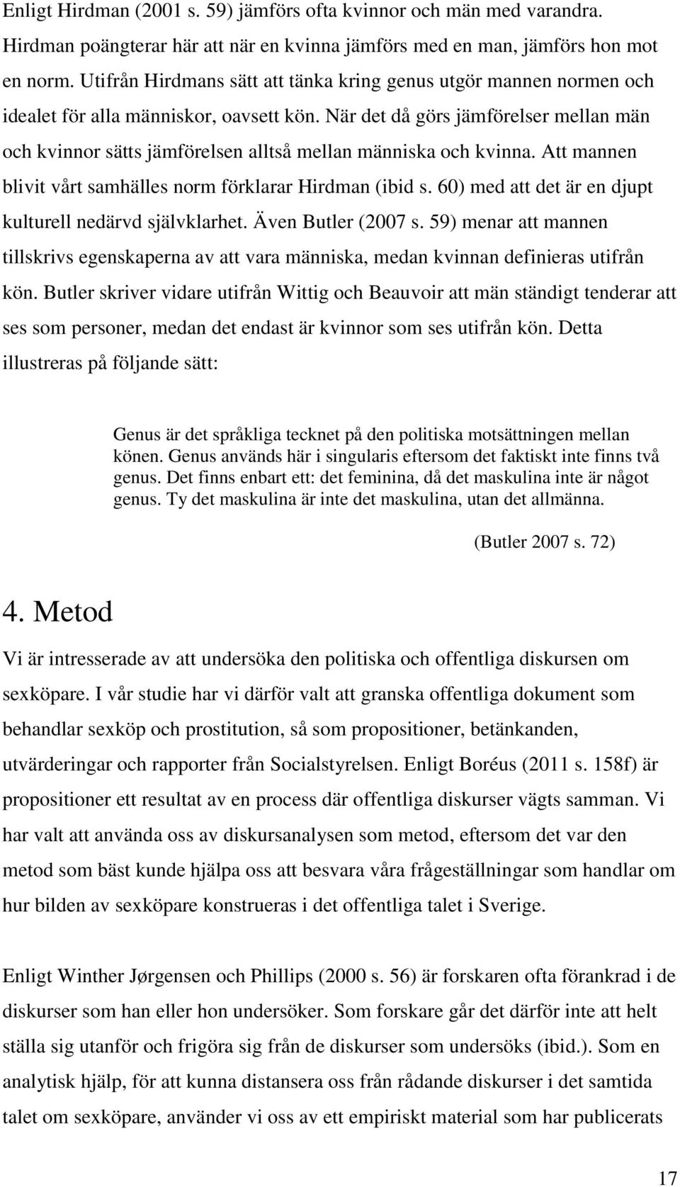 När det då görs jämförelser mellan män och kvinnor sätts jämförelsen alltså mellan människa och kvinna. Att mannen blivit vårt samhälles norm förklarar Hirdman (ibid s.