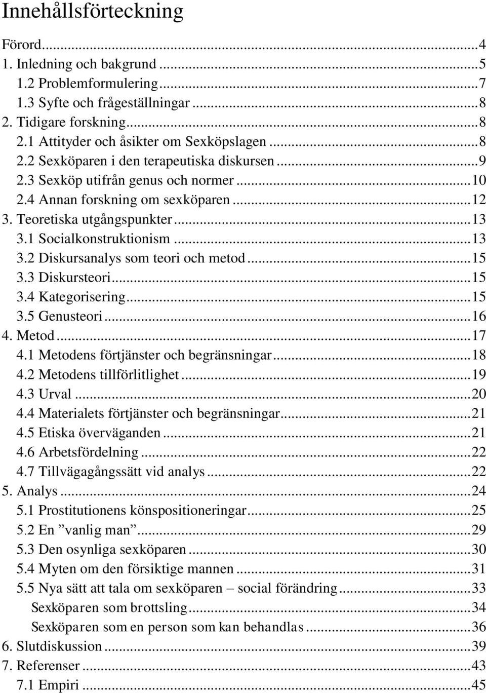 .. 13 3.2 Diskursanalys som teori och metod... 15 3.3 Diskursteori... 15 3.4 Kategorisering... 15 3.5 Genusteori... 16 4. Metod... 17 4.1 Metodens förtjänster och begränsningar... 18 4.